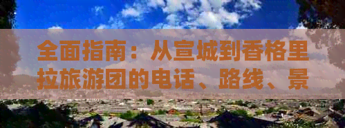 全面指南：从宣城到香格里拉旅游团的电话、路线、景点及费用详细解析