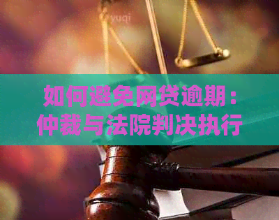 如何避免网贷逾期：仲裁与法院判决执行流程详解