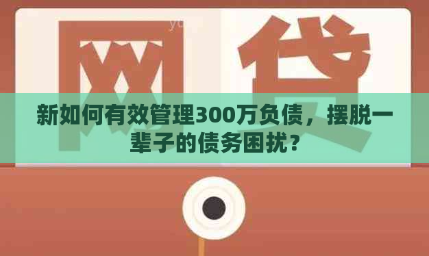 新如何有效管理300万负债，摆脱一辈子的债务困扰？