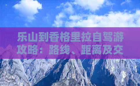 乐山到香格里拉自驾游攻略：路线、距离及交通方式全解