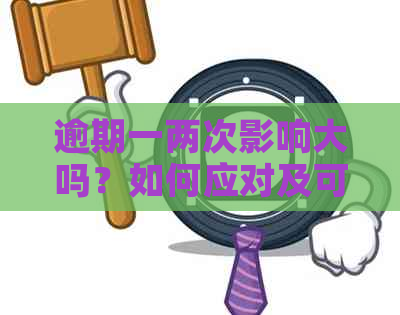 逾期一两次影响大吗？如何应对及可能的后果