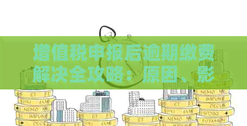 增值税申报后逾期缴费解决全攻略：原因、影响、应对措及注意事项