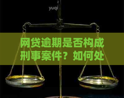 网贷逾期是否构成刑事案件？如何处理？