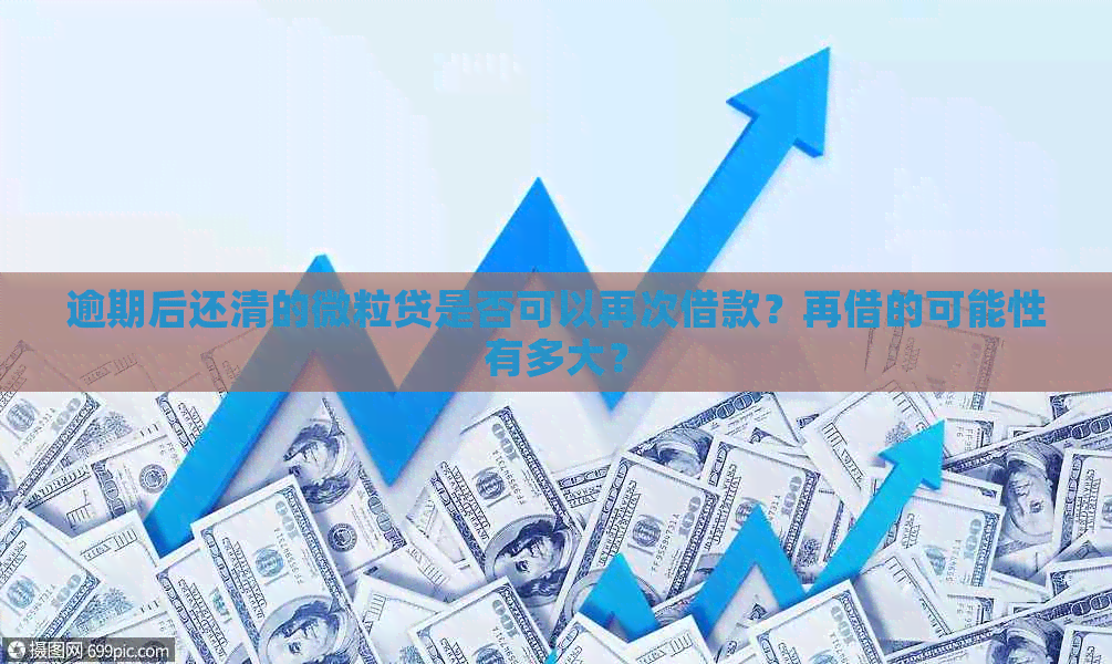 逾期后还清的微粒贷是否可以再次借款？再借的可能性有多大？