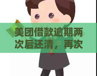 美团借款逾期两次后还清，再次借款是否安全可行？