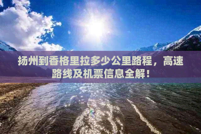 扬州到香格里拉多少公里路程，高速路线及机票信息全解！