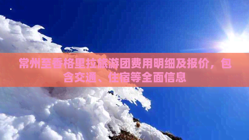 常州至香格里拉旅游团费用明细及报价，包含交通、住宿等全面信息