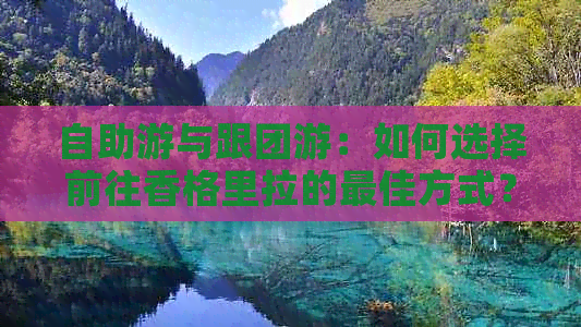 自助游与跟团游：如何选择前往香格里拉的更佳方式？比较利弊和注意事项