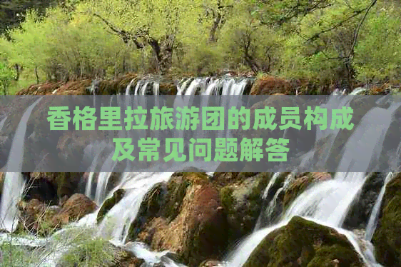 香格里拉旅游团的成员构成及常见问题解答