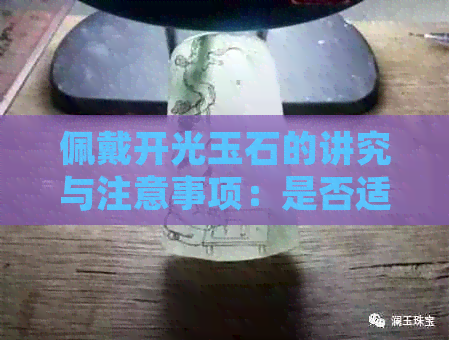 佩戴开光玉石的讲究与注意事项：是否适宜以及如何正确保养和选择？