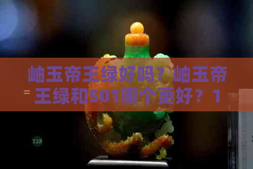 岫玉帝王绿好吗？岫玉帝王绿和501哪个更好？180元的岫玉帝王绿是什么颜色？