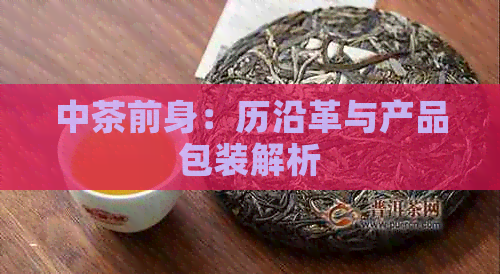 中茶前身：历沿革与产品包装解析