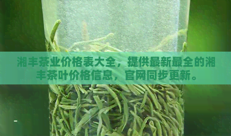 湘丰茶业价格表大全，提供最新最全的湘丰茶叶价格信息，官网同步更新。