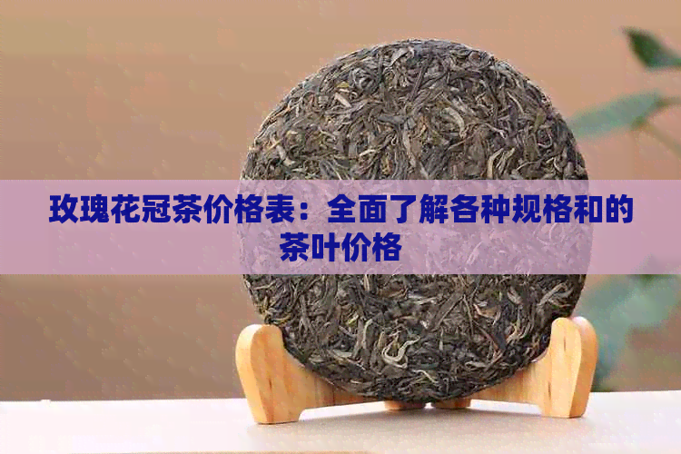 玫瑰花冠茶价格表：全面了解各种规格和的茶叶价格