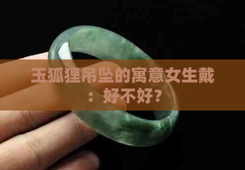 玉狐狸吊坠的寓意女生戴：好不好？