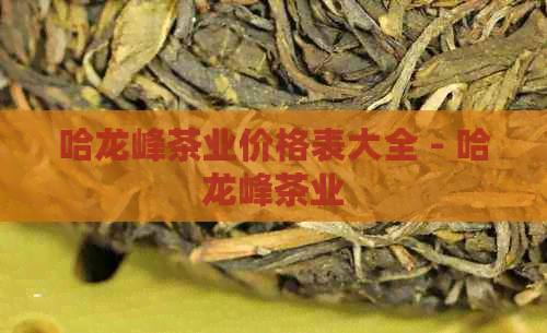 哈龙峰茶业价格表大全 - 哈龙峰茶业