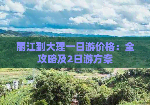 丽江到大理一日游价格：全攻略及2日游方案