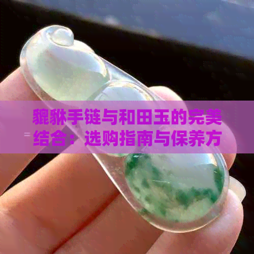 貔貅手链与和田玉的完美结合：选购指南与保养方法