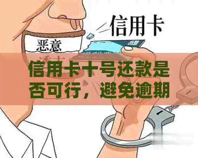 信用卡十号还款是否可行，避免逾期产生的信用影响