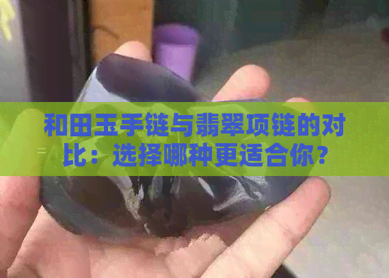 和田玉手链与翡翠项链的对比：选择哪种更适合你？