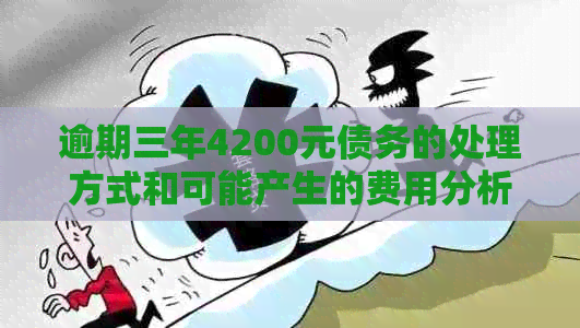 逾期三年4200元债务的处理方式和可能产生的费用分析