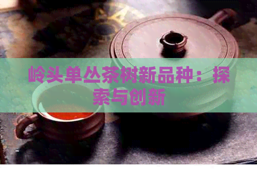 岭头单丛茶树新品种：探索与创新