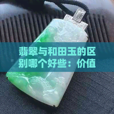 翡翠与和田玉的区别哪个好些：价值与美观并存的两种宝石