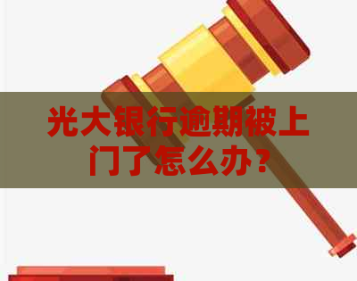 光大银行逾期被上门了怎么办？