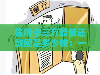 信用卡三万更低还款额是多少钱：一天、是多少及与3万元信用卡相关的信息