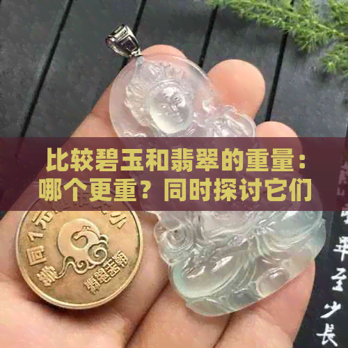 比较碧玉和翡翠的重量：哪个更重？同时探讨它们的价值与选购技巧