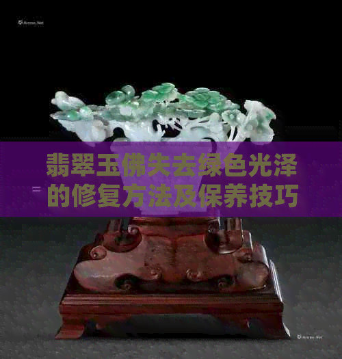 翡翠玉佛失去绿色光泽的修复方法及保养技巧：让你的翡翠重现光彩