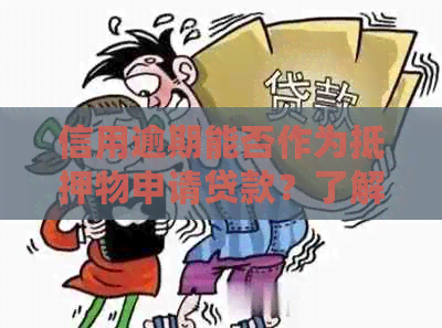 信用逾期能否作为抵押物申请贷款？了解相关政策和要求