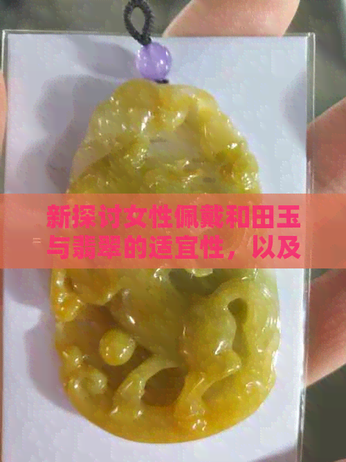 新探讨女性佩戴和田玉与翡翠的适宜性，以及它们各自的特点