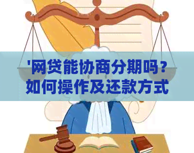 '网贷能协商分期吗？如何操作及还款方式是关键。'