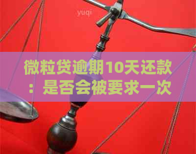 微粒贷逾期10天还款：是否会被要求一次性还清全额？