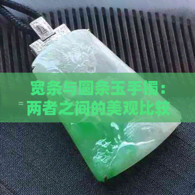 宽条与圆条玉手镯：两者之间的美观比较及选择建议