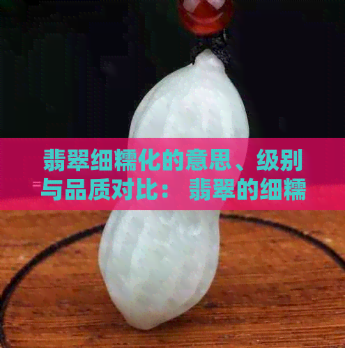 翡翠细糯化的意思、级别与品质对比： 翡翠的细糯化好还是糯化好？