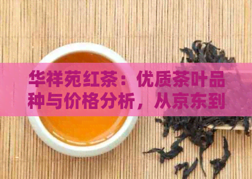 华祥苑红茶：优质茶叶品种与价格分析，从京东到的选购指南