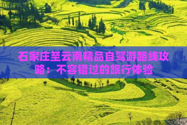 石家庄至云南精品自驾游路线攻略：不容错过的旅行体验