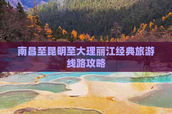 南昌至昆明至大理丽江经典旅游线路攻略