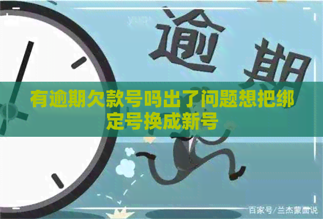 有逾期欠款号吗出了问题想把绑定号换成新号