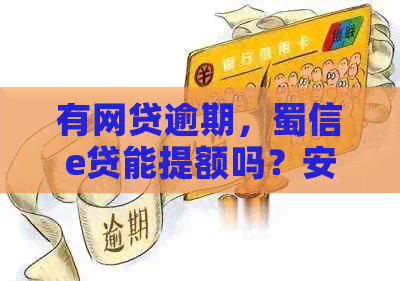 有网贷逾期，蜀信e贷能提额吗？安全吗？