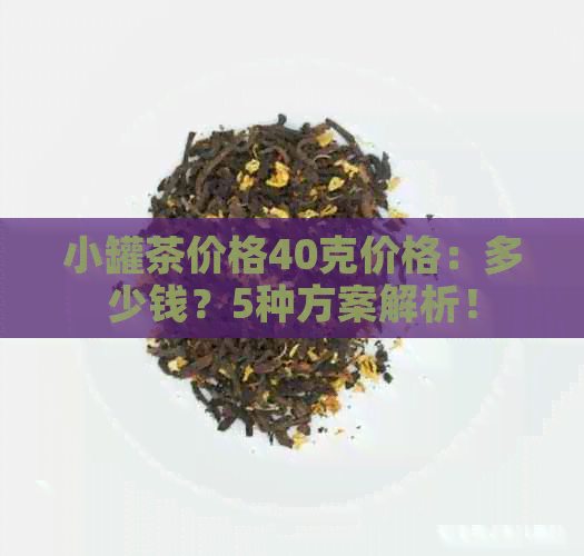 小罐茶价格40克价格：多少钱？5种方案解析！