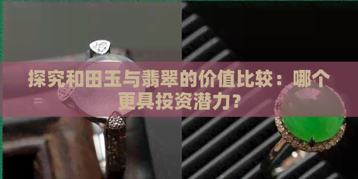 探究和田玉与翡翠的价值比较：哪个更具投资潜力？