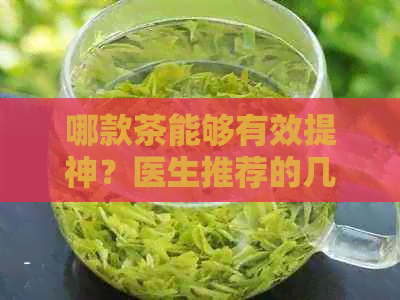 哪款茶能够有效提神？医生推荐的几款茶叶让你精神焕发