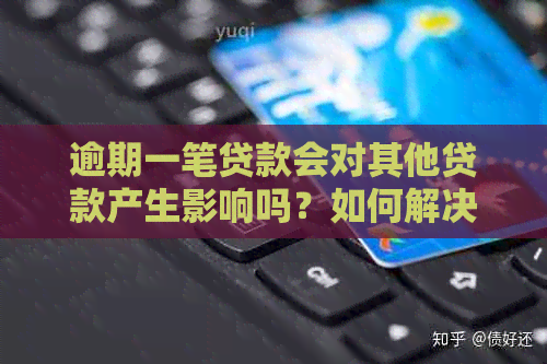 逾期一笔贷款会对其他贷款产生影响吗？如何解决这个问题？