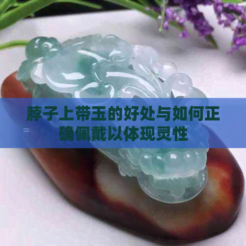 脖子上带玉的好处与如何正确佩戴以体现灵性