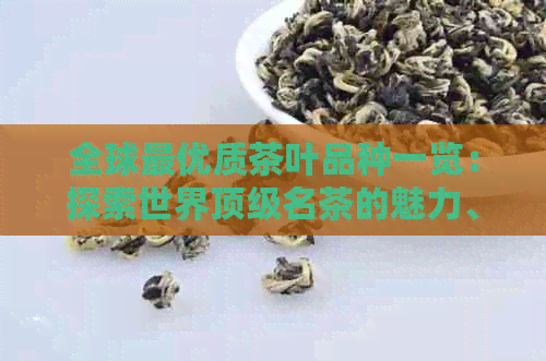 全球更优质茶叶品种一览：探索世界顶级名茶的魅力、制作工艺与品鉴技巧