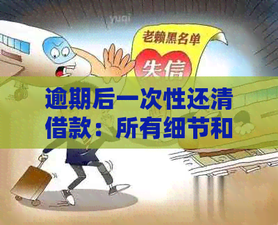 逾期后一次性还清借款：所有细节和可能性都在这里