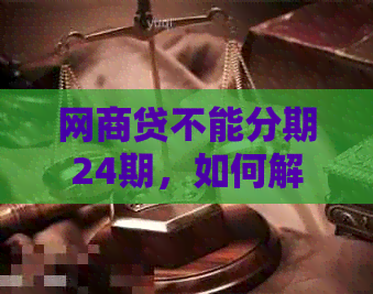 网商贷不能分期24期，如何解决？